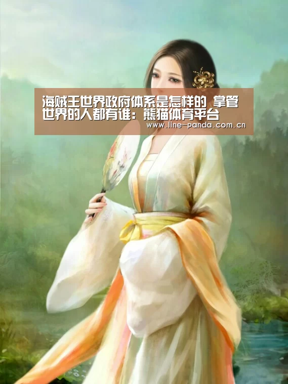 海贼王世界政府体系是怎样的 掌管世界的人都有谁:熊猫体育平台(图4) 熊猫体育平台