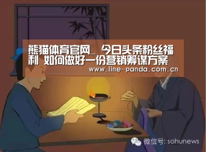 熊猫体育官网_
今日头条粉丝福利 如何做好一份营销筹谋方案 44页PPT模板分享(图2) 熊猫体育官网