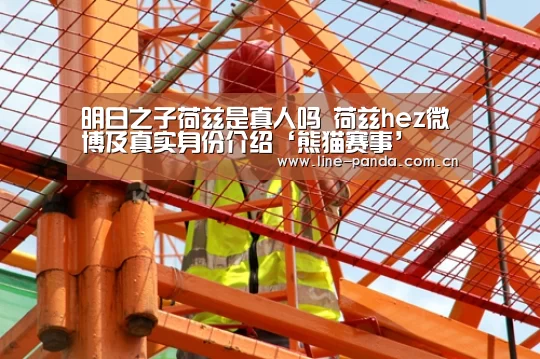 明日之子荷兹是真人吗 荷兹hez微博及真实身份介绍‘熊猫赛事’(图1) 熊猫体育官网