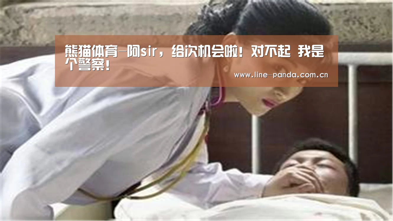 熊猫体育-阿sir,给次机会啦!对不起 我是个警察!(图2) 熊猫赛事